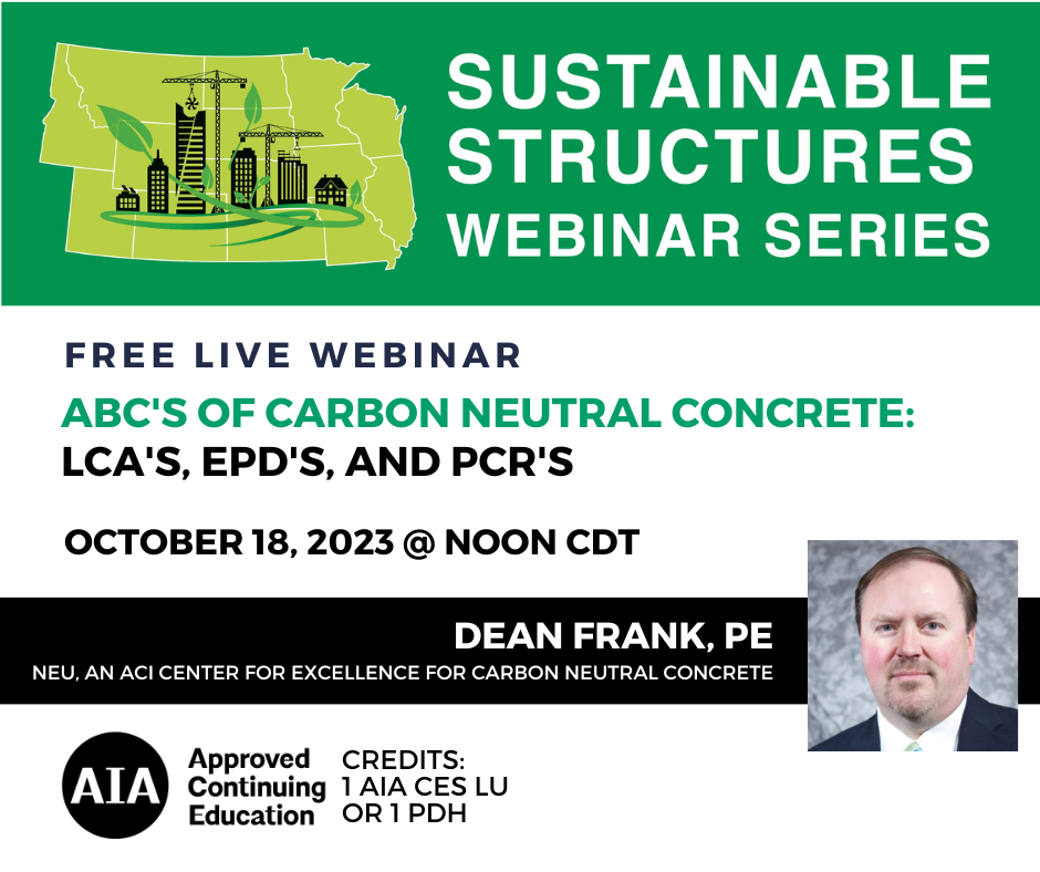 ABCs of Carbon Neutral Concrete: LCAs, EPDs and PCRs Date: October 18, 2023 Time: Noon CT Credits: 1 AIA CES LU or 1 PDH Cost: Free Presenter: Dean Frank, PE (NEU, An ACI Center of Excellence for Carbon Neutral Concrete) Description: LCAs, EPDs, and PCRs… there are many acronyms and terms associated with evaluating the carbon neutrality of concrete. Join Dean Frank, NEU Executive Director, to learn about existing tools and processes related to assessing environmental information related to carbon neutrality of concrete and how these tools and processes relate to and depend on each other.